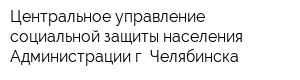 Центральное управление социальной защиты населения Администрации г Челябинска