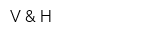 V & H