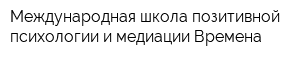 Международная школа позитивной психологии и медиации Времена