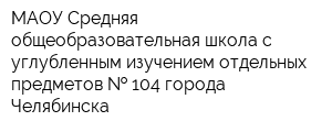 МАОУ Средняя общеобразовательная школа с углубленным изучением отдельных предметов   104 города Челябинска
