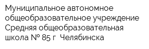 Муниципальное автономное общеобразовательное учреждение Средняя общеобразовательная школа   85 г Челябинска
