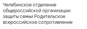 Челябинское отделение общероссийской организации защиты семьи Родительское всероссийское сопротивление