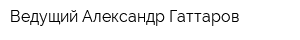 Ведущий Александр Гаттаров