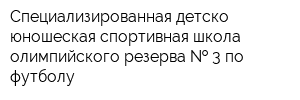 Специализированная детско-юношеская спортивная школа олимпийского резерва   3 по футболу