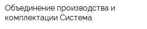 Объединение производства и комплектации Система