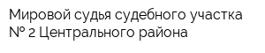 Мировой судья судебного участка   2 Центрального района