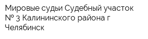 Мировые судьи Судебный участок   3 Калининского района г Челябинск