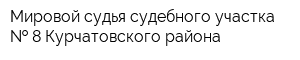 Мировой судья судебного участка   8 Курчатовского района