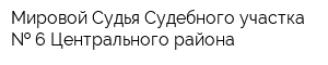 Мировой Судья Судебного участка   6 Центрального района