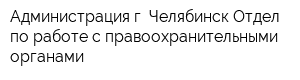 Администрация г Челябинск Отдел по работе с правоохранительными органами