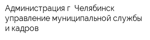 Администрация г Челябинск управление муниципальной службы и кадров