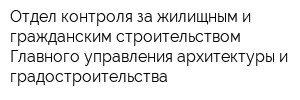 Отдел контроля за жилищным и гражданским строительством Главного управления архитектуры и градостроительства