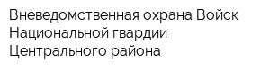 Вневедомственная охрана Войск Национальной гвардии Центрального района