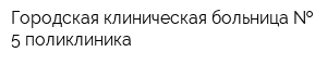 Городская клиническая больница   5 поликлиника