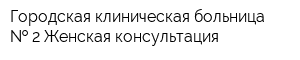 Городская клиническая больница   2 Женская консультация