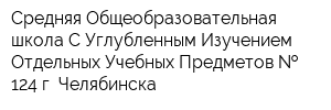 Средняя Общеобразовательная школа С Углубленным Изучением Отдельных Учебных Предметов   124 г Челябинска