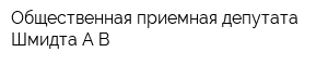 Общественная приемная депутата Шмидта АВ