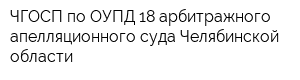ЧГОСП по ОУПД 18 арбитражного апелляционного суда Челябинской области