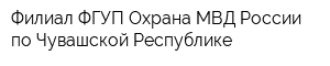 Филиал ФГУП Охрана МВД России по Чувашской Республике