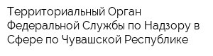 Территориальный Орган Федеральной Службы по Надзору в Сфере по Чувашской Республике