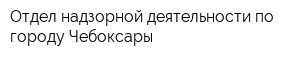 Отдел надзорной деятельности по городу Чебоксары