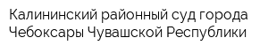 Калининский районный суд города Чебоксары Чувашской Республики