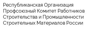 Республиканская Организация Профсоюзный Комитет Работников Строительства и Промышленности Строительных Материалов России