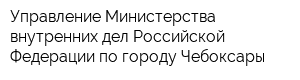 Управление Министерства внутренних дел Российской Федерации по городу Чебоксары
