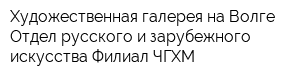 Художественная галерея на Волге Отдел русского и зарубежного искусства Филиал ЧГХМ