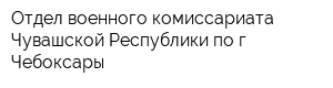 Отдел военного комиссариата Чувашской Республики по г Чебоксары