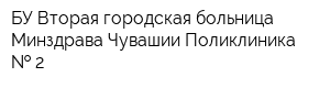БУ Вторая городская больница Минздрава Чувашии Поликлиника   2