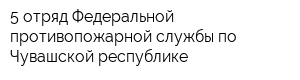 5 отряд Федеральной противопожарной службы по Чувашской республике