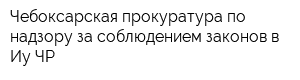 Чебоксарская прокуратура по надзору за соблюдением законов в Иу ЧР