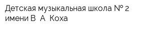 Детская музыкальная школа   2 имени В А Коха
