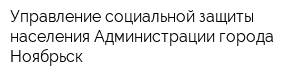 Управление социальной защиты населения Администрации города Ноябрьск