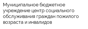 Муниципальное бюджетное учреждение центр социального обслуживания граждан пожилого возраста и инвалидов