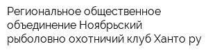 Региональное общественное объединение Ноябрьский рыболовно-охотничий клуб Хантору