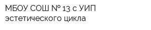 МБОУ СОШ   13 с УИП эстетического цикла