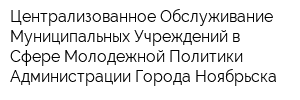 Централизованное Обслуживание Муниципальных Учреждений в Сфере Молодежной Политики Администрации Города Ноябрьска