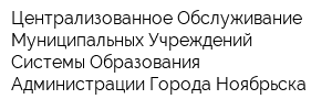 Централизованное Обслуживание Муниципальных Учреждений Системы Образования Администрации Города Ноябрьска
