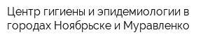 Центр гигиены и эпидемиологии в городах Ноябрьске и Муравленко