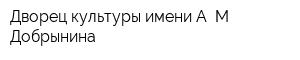 Дворец культуры имени А М Добрынина