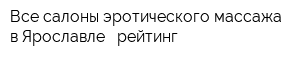 Все салоны эротического массажа в Ярославле - рейтинг