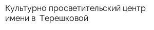 Культурно-просветительский центр имени в Терешковой