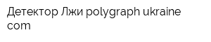 Детектор Лжи polygraph-ukrainecom
