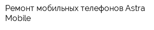 Ремонт мобильных телефонов Astra Mobile