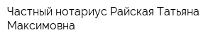 Частный нотариус Райская Татьяна Максимовна