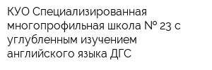 КУО Специализированная многопрофильная школа   23 с углубленным изучением английского языка ДГС