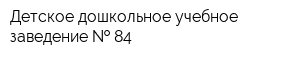 Детское дошкольное учебное заведение   84
