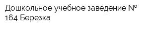 Дошкольное учебное заведение   164 Березка